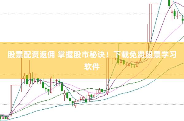 股票配资返佣 掌握股市秘诀!下载免费股票学习软件