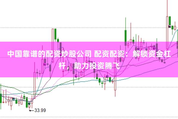 中国靠谱的配资炒股公司 配资配资:解锁资金杠杆,助力投资腾飞