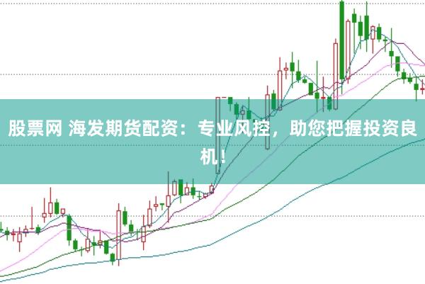 股票网 海发期货配资:专业风控,助您把握投资良机!