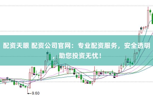 配资天眼 配资公司官网：专业配资服务，安全透明，助您投资无忧！