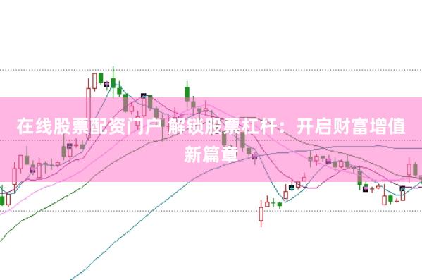 在线股票配资门户 解锁股票杠杆：开启财富增值新篇章