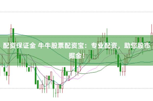 配资保证金 牛牛股票配资宝：专业配资，助您股市掘金！