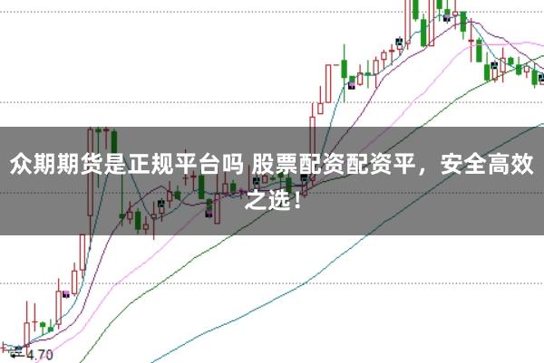 众期期货是正规平台吗 股票配资配资平,安全高效之选!
