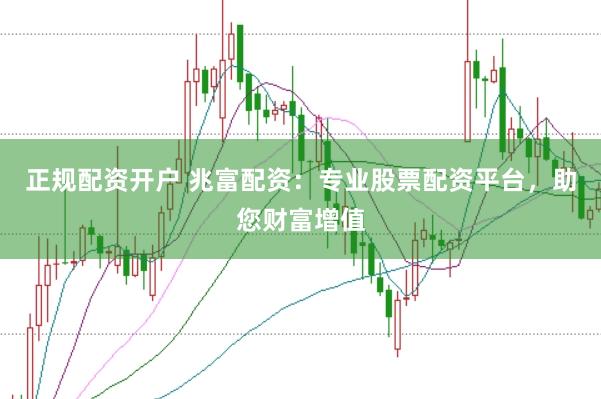 正规配资开户 兆富配资:专业股票配资平台,助您财富增值