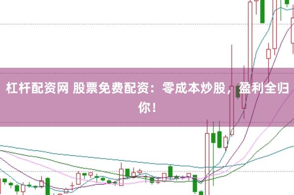 杠杆配资网 股票免费配资:零成本炒股,盈利全归你!