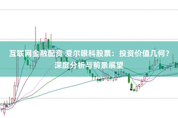 互联网金融配资 爱尔眼科股票：投资价值几何？深度分析与前景展望