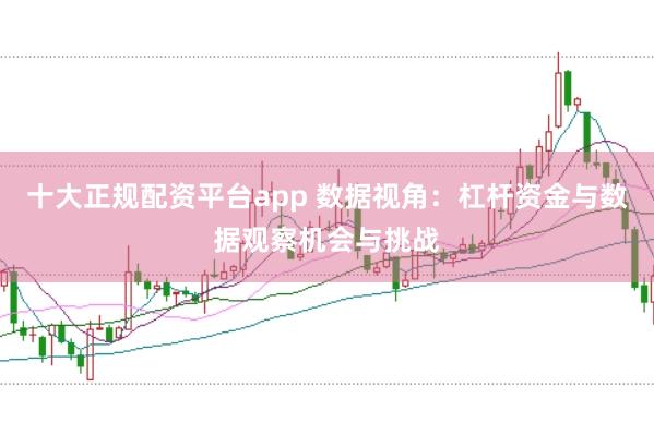 十大正规配资平台app 数据视角:杠杆资金与数据观察机会与挑战