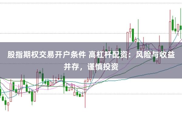 股指期权交易开户条件 高杠杆配资:风险与收益并存,谨慎投资