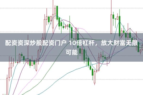 配资资深炒股配资门户 10倍杠杆,放大财富无限可能