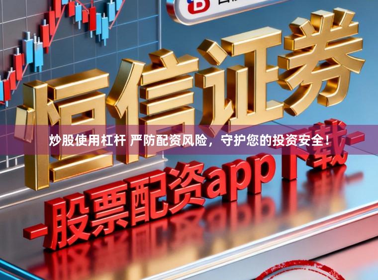 炒股使用杠杆 严防配资风险,守护您的投资安全!