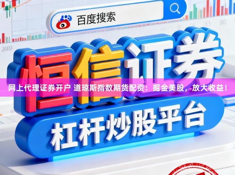 网上代理证券开户 道琼斯指数期货配资:掘金美股,放大收益!