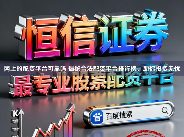网上的配资平台可靠吗 揭秘合法配资平台排行榜，助你投资无忧