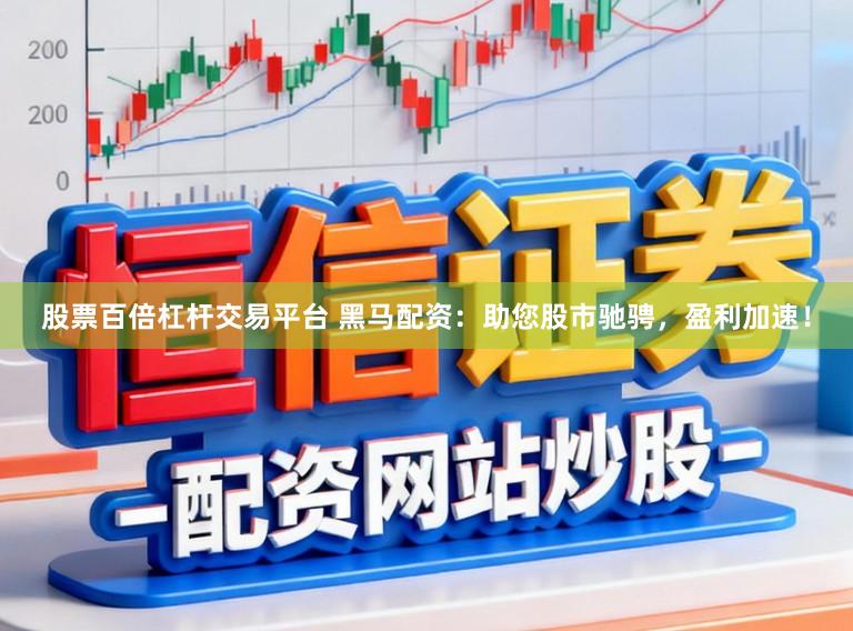 股票百倍杠杆交易平台 黑马配资：助您股市驰骋，盈利加速！