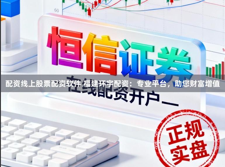 配资线上股票配资软件 福建环宇配资:专业平台,助您财富增值