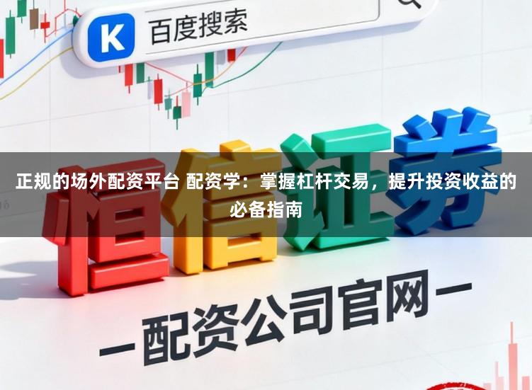 正规的场外配资平台 配资学:掌握杠杆交易,提升投资收益的必备指南
