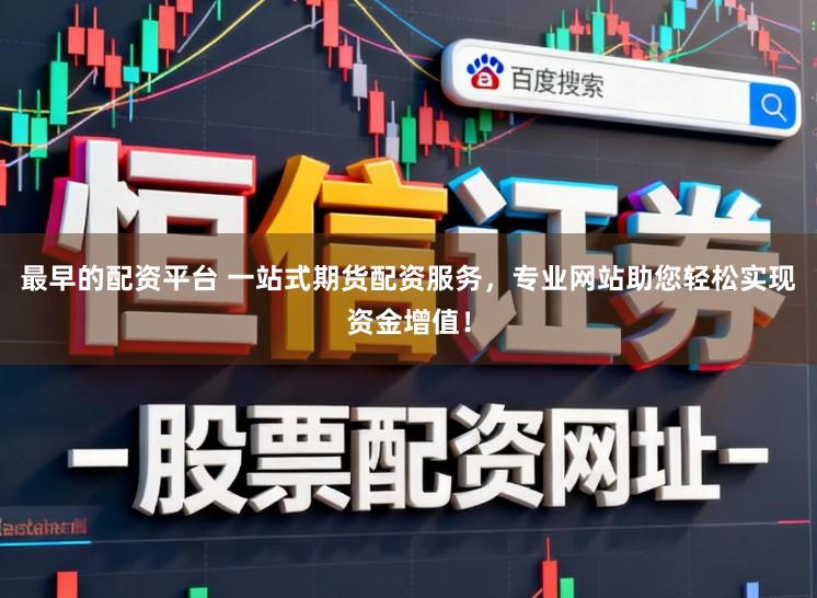 最早的配资平台 一站式期货配资服务，专业网站助您轻松实现资金增值！