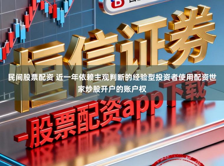 民间股票配资 近一年依赖主观判断的经验型投资者使用配资世家炒股开户的账户权