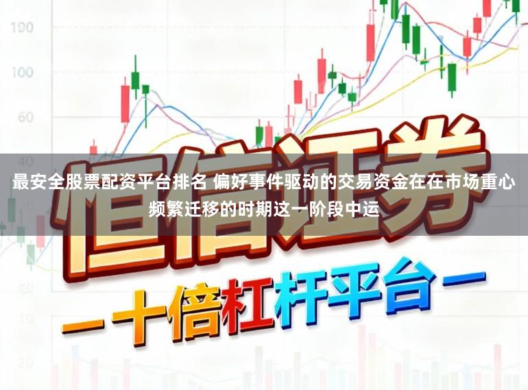 最安全股票配资平台排名 偏好事件驱动的交易资金在在市场重心频繁迁移的时期这一阶段中运