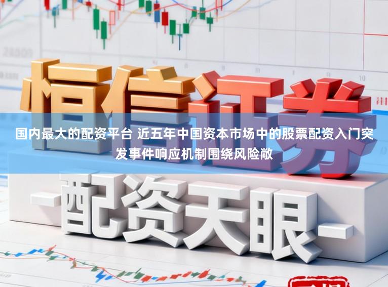 国内最大的配资平台 近五年中国资本市场中的股票配资入门突发事件响应机制围绕风险敞