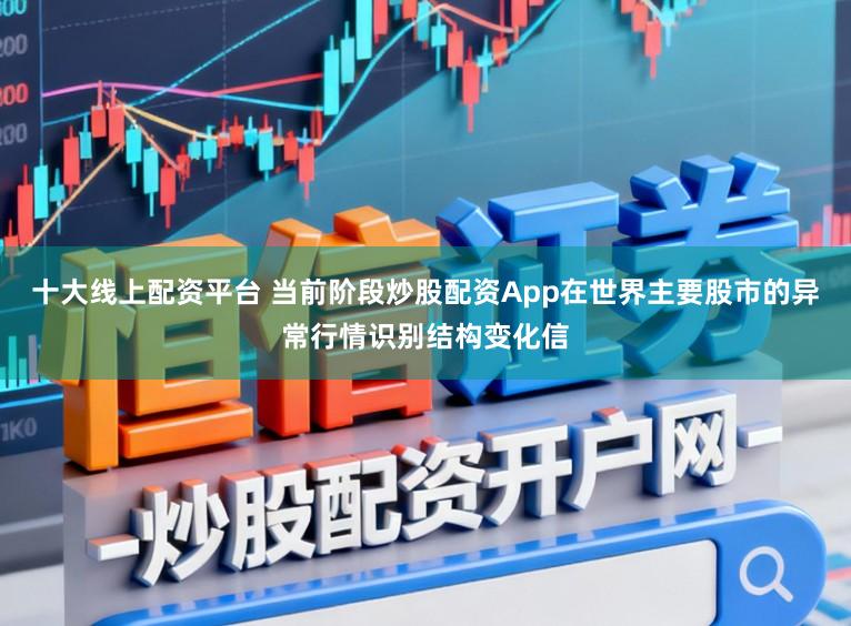 十大线上配资平台 当前阶段炒股配资App在世界主要股市的异常行情识别结构变化信