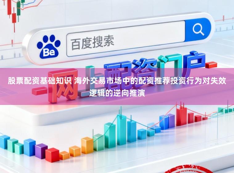 股票配资基础知识 海外交易市场中的配资推荐投资行为对失效逻辑的逆向推演