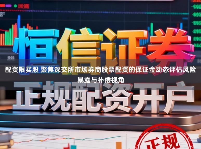 配资限买股 聚焦深交所市场券商股票配资的保证金动态评估风险暴露与补偿视角