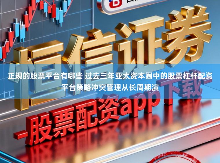 正规的股票平台有哪些 过去三年亚太资本圈中的股票杠杆配资平台策略冲突管理从长周期演