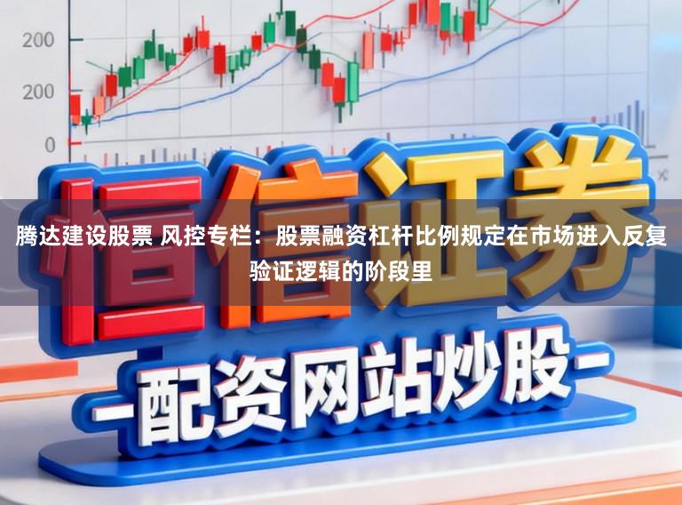 腾达建设股票 风控专栏：股票融资杠杆比例规定在市场进入反复验证逻辑的阶段里