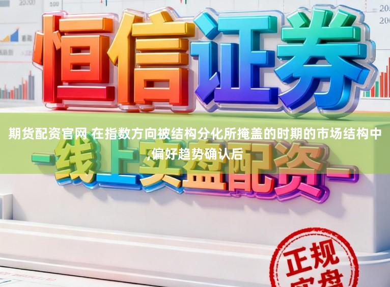 期货配资官网 在指数方向被结构分化所掩盖的时期的市场结构中，偏好趋势确认后
