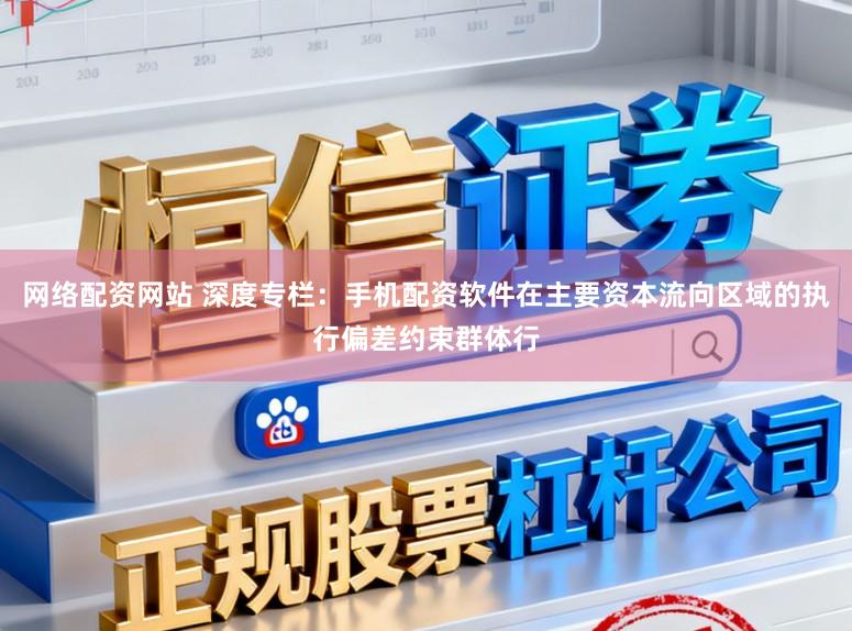 网络配资网站 深度专栏：手机配资软件在主要资本流向区域的执行偏差约束群体行