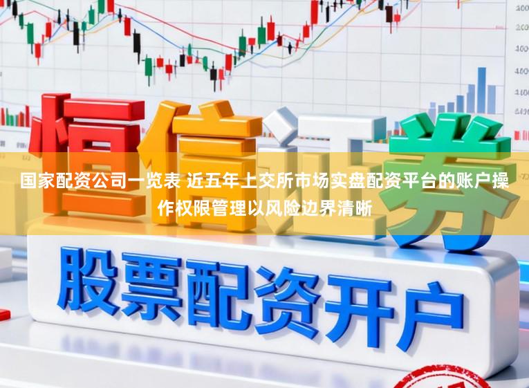 国家配资公司一览表 近五年上交所市场实盘配资平台的账户操作权限管理以风险边界清晰