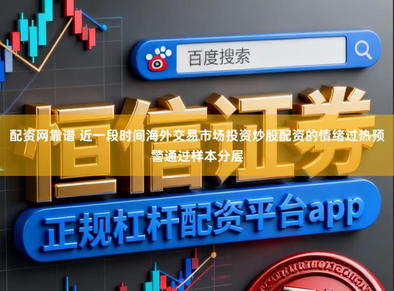 配资网靠谱 近一段时间海外交易市场投资炒股配资的情绪过热预警通过样本分层