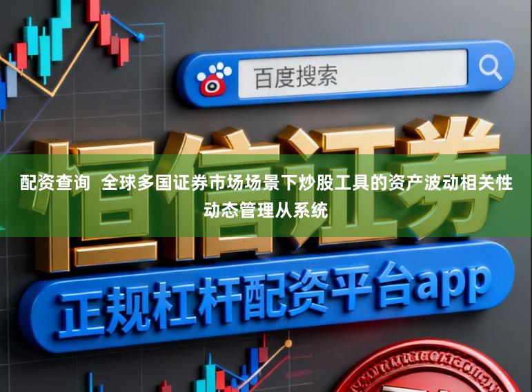 配资查询  全球多国证券市场场景下炒股工具的资产波动相关性动态管理从系统