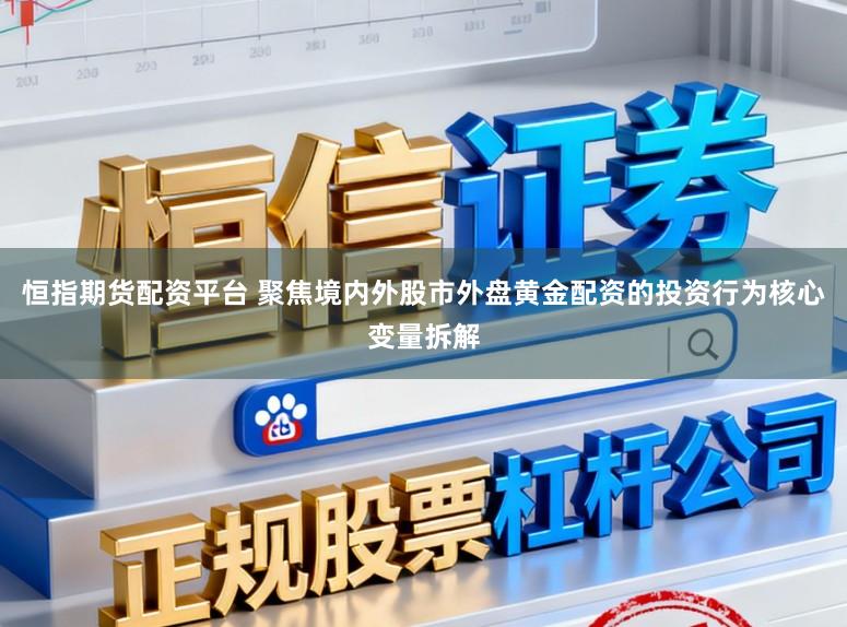 恒指期货配资平台 聚焦境内外股市外盘黄金配资的投资行为核心变量拆解