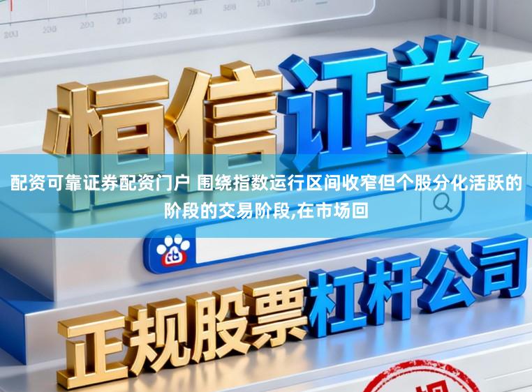 配资可靠证券配资门户 围绕指数运行区间收窄但个股分化活跃的阶段的交易阶段，在市场回