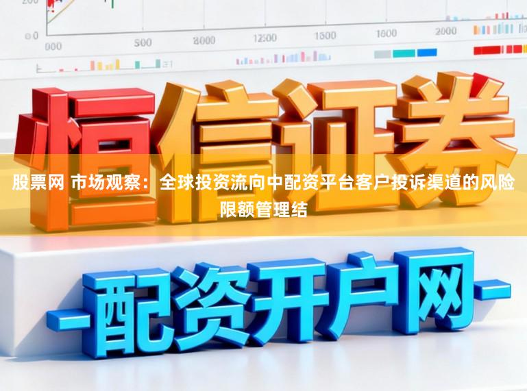 股票网 市场观察:全球投资流向中配资平台客户投诉渠道的风险限额管理结