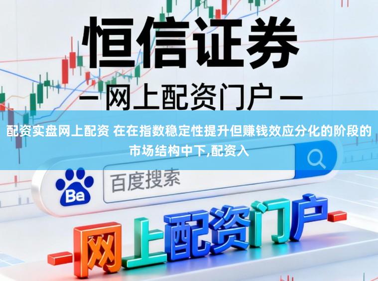 配资实盘网上配资 在在指数稳定性提升但赚钱效应分化的阶段的市场结构中下，配资入