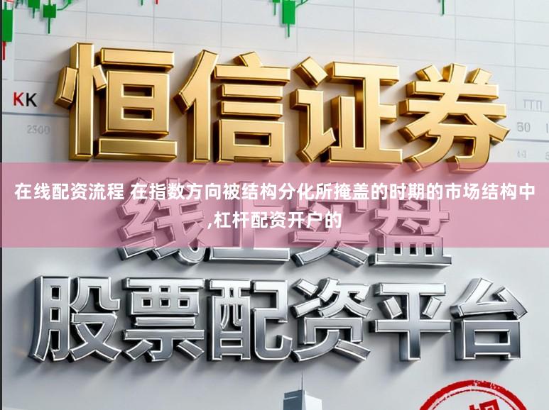 在线配资流程 在指数方向被结构分化所掩盖的时期的市场结构中，杠杆配资开户的