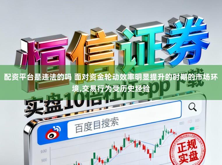 配资平台是违法的吗 面对资金轮动效率明显提升的时期的市场环境，交易行为受历史经验
