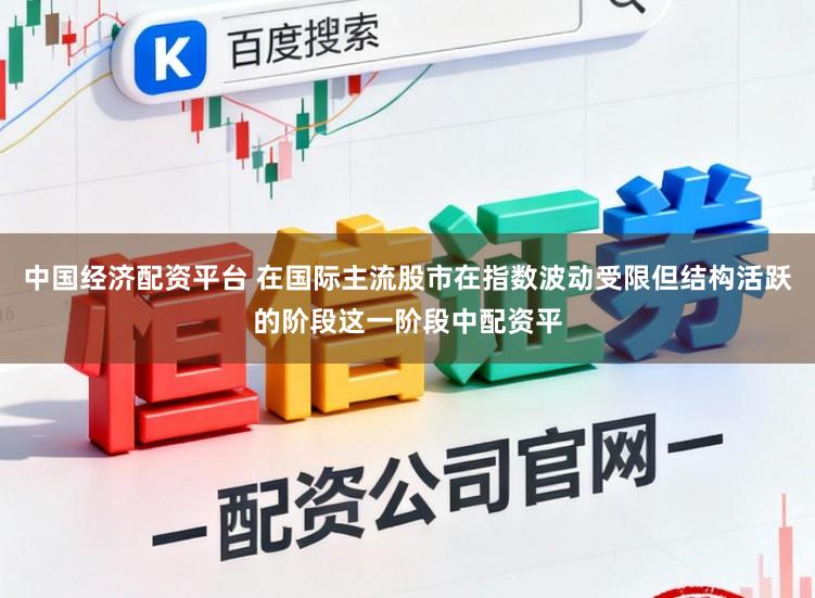 中国经济配资平台 在国际主流股市在指数波动受限但结构活跃的阶段这一阶段中配资平
