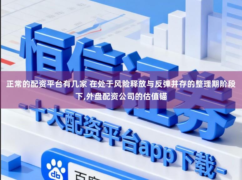 正常的配资平台有几家 在处于风险释放与反弹并存的整理期阶段下，外盘配资公司的估值锚