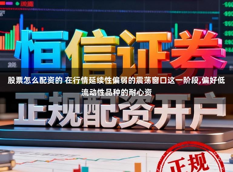 股票怎么配资的 在行情延续性偏弱的震荡窗口这一阶段，偏好低流动性品种的耐心资