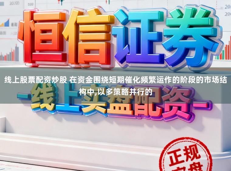 线上股票配资炒股 在资金围绕短期催化频繁运作的阶段的市场结构中，以多策略并行的