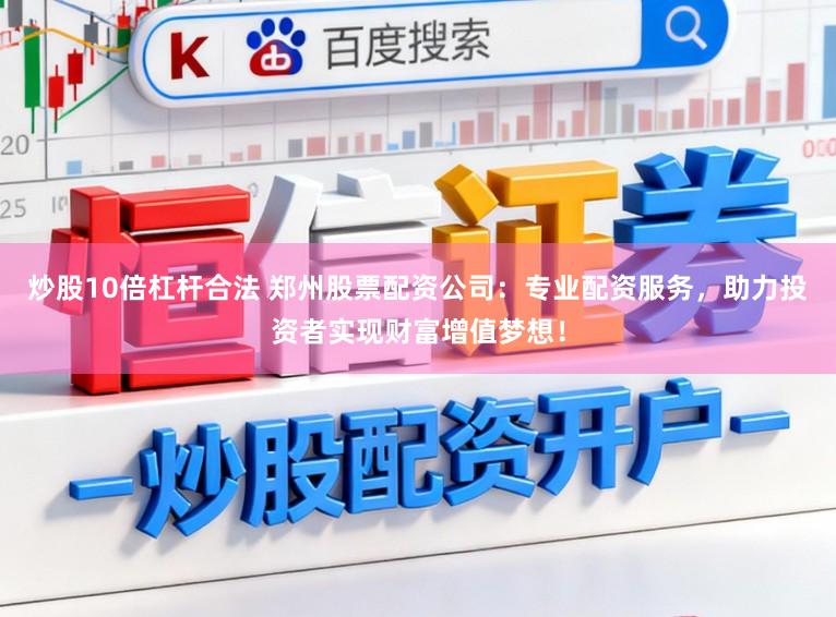 炒股10倍杠杆合法 郑州股票配资公司:专业配资服务,助力投资者实现财富增值梦想!
