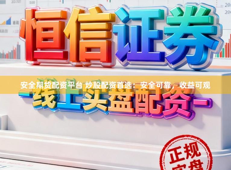 安全期货配资平台 炒股配资首选：安全可靠，收益可观