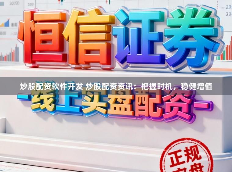 炒股配资软件开发 炒股配资资讯：把握时机，稳健增值