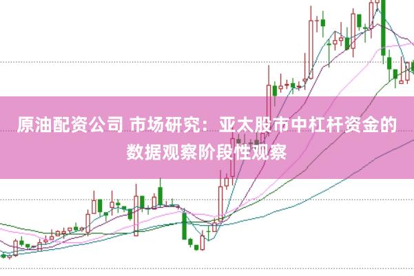 原油配资公司 市场研究:亚太股市中杠杆资金的数据观察阶段性观察
