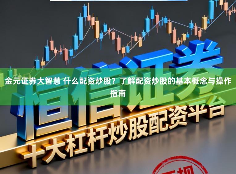 金元证券大智慧 什么配资炒股?了解配资炒股的基本概念与操作指南
