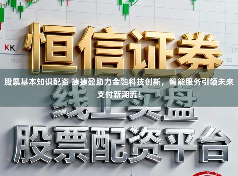 股票基本知识配资 捷捷盈助力金融科技创新,智能服务引领未来支付新潮流!
