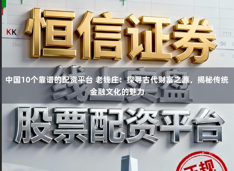 中国10个靠谱的配资平台 老钱庄:探寻古代财富之源,揭秘传统金融文化的魅力